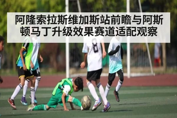 阿隆索拉斯维加斯站前瞻与阿斯顿马丁升级效果赛道适配观察